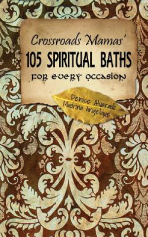 Kniha Crossroads Mamas' 105 Spiritual Baths for Every Occasion Denise Alvarado