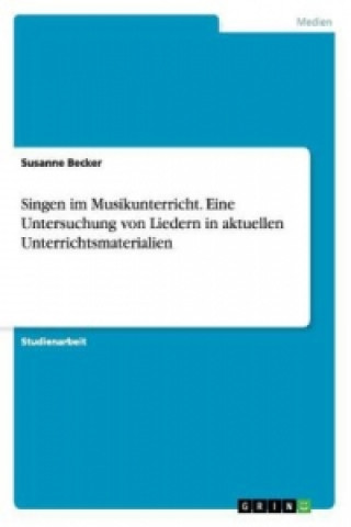 Kniha Singen im Musikunterricht. Eine Untersuchung von Liedern in aktuellen Unterrichtsmaterialien Susanne Becker