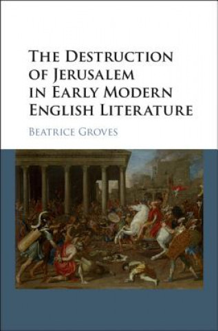 Knjiga Destruction of Jerusalem in Early Modern English Literature Beatrice Groves