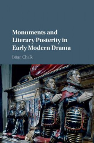 Kniha Monuments and Literary Posterity in Early Modern Drama Brian Chalk