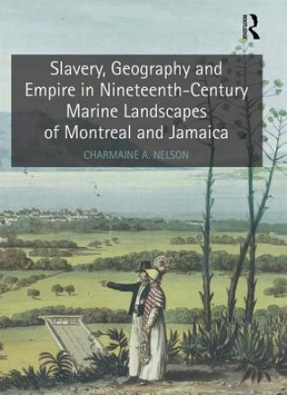 Buch Slavery, Geography and Empire in Nineteenth-Century Marine Landscapes of Montreal and Jamaica Charmaine Nelson