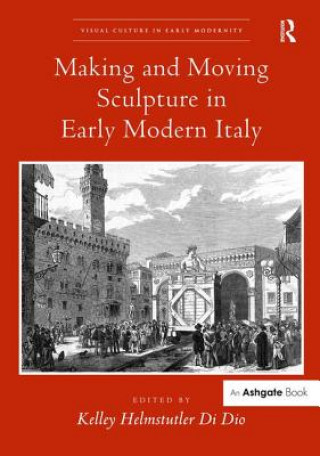 Książka Making and Moving Sculpture in Early Modern Italy Kelley Helmstutler Di Dio