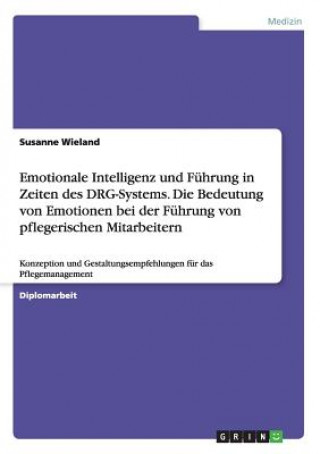 Kniha Emotionale Intelligenz und Fuhrung in Zeiten des DRG-Systems. Die Bedeutung von Emotionen bei der Fuhrung von pflegerischen Mitarbeitern Susanne Wieland