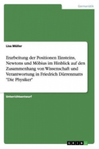 Kniha Erarbeitung der Positionen Einsteins, Newtons und Möbius im Hinblick auf den Zusammenhang von Wissenschaft und Verantwortung in Friedrich Dürrenmatts Lisa Müller