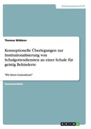 Book Konzeptionelle UEberlegungen zur Institutionalisierung von Schulgottesdiensten an einer Schule fur geistig Behinderte Thomas Wubken