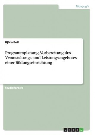 Kniha Programmplanung. Vorbereitung des Veranstaltungs- und Leistungsangebotes einer Bildungseinrichtung Bjorn Beil