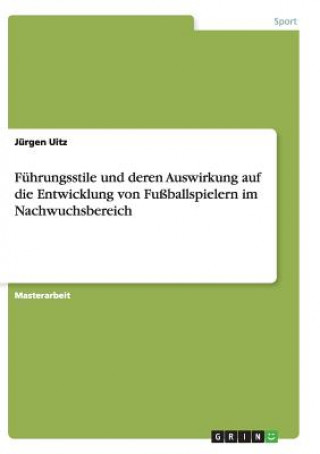 Książka Fuhrungsstile und deren Auswirkung auf die Entwicklung von Fussballspielern im Nachwuchsbereich Jurgen Uitz