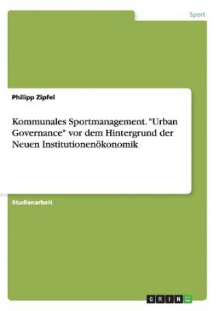 Könyv Kommunales Sportmanagement. Urban Governance vor dem Hintergrund der Neuen Institutionenoekonomik Philipp Zipfel