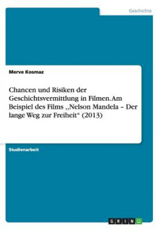 Könyv Chancen und Risiken der Geschichtsvermittlung in Filmen. Am Beispiel des Films, Nelson Mandela - Der lange Weg zur Freiheit (2013) Merve Kosmaz
