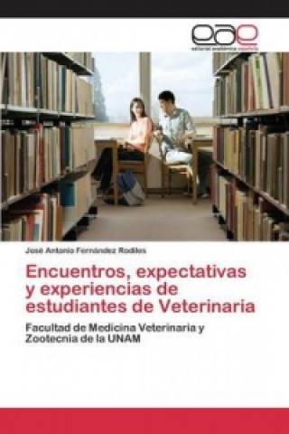 Книга Encuentros, expectativas y experiencias de estudiantes de Veterinaria Fernandez Rodiles Jose Antonio