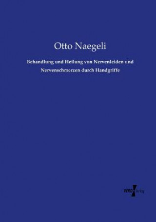 Kniha Behandlung und Heilung von Nervenleiden und Nervenschmerzen durch Handgriffe Otto Naegeli