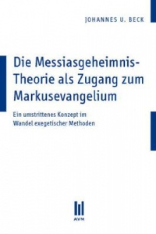 Kniha Die Messiasgeheimnis-Theorie als Zugang zum Markusevangelium Johannes U Beck