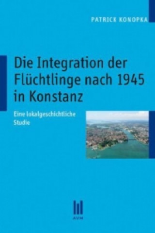 Kniha Die Integration der Flüchtlinge nach 1945 in Konstanz Patrick Konopka