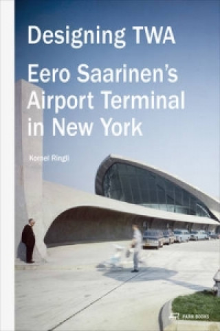 Könyv Designing TWA: Eero Saarinen's Airport Terminal in New York Kornel Ringli