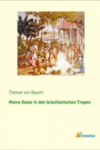 Kniha Meine Reise in den brasilianischen Tropen Therese von Bayern