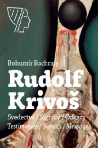 Könyv Rudolf Krivoš – Obrazy 1958 – 1994. Svedectvá – Signály – Odkazy / Testimonies – Signals – Messages Bachratý Bohumír