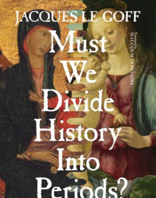 Kniha Must We Divide History Into Periods? Jacques Le Goff