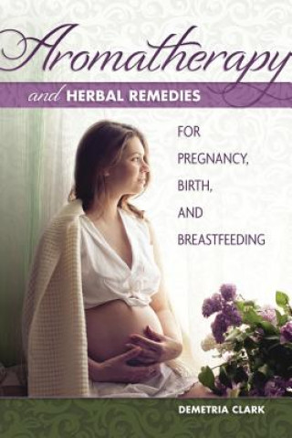 Knjiga Aromatherapy and Herbal Remedies for Pregnancy, Birth and Breastfeeding Demetria Clark