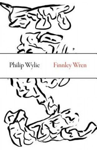 Knjiga Finnley Wren - His Notions and Opinions, Together with a Haphazard History of His Career and Amours in These Moody Years, as Well as Sundry Rhymes, Fa Philip Wylie