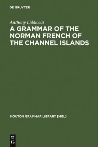 Kniha Grammar of the Norman French of the Channel Islands Anthony Liddicoat