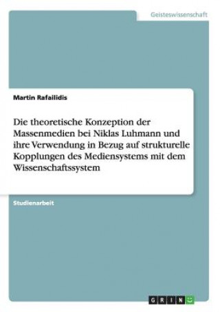 Könyv theoretische Konzeption der Massenmedien bei Niklas Luhmann und ihre Verwendung in Bezug auf strukturelle Kopplungen des Mediensystems mit dem Wissens Martin Rafailidis