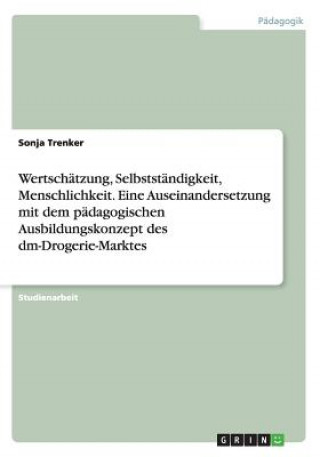 Książka Wertschatzung, Selbststandigkeit, Menschlichkeit. Eine Auseinandersetzung mit dem padagogischen Ausbildungskonzept des dm-Drogerie-Marktes Sonja Trenker