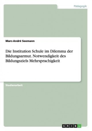 Knjiga Institution Schule im Dilemma der Bildungsarmut. Notwendigkeit des Bildungsziels Mehrsprachigkeit Marc-Andre Seemann