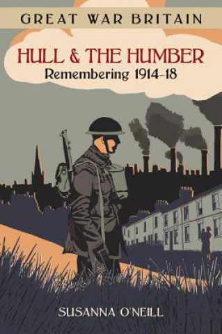 Libro Great War Britain Hull and the Humber: Remembering 1914-18 Susanna O'Neill