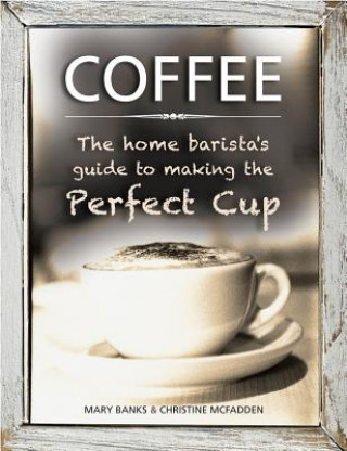Könyv Coffee: the Home Barista's Guide to Making the Perfect Cup Mary Banks