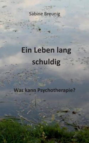 Kniha Leben lang schuldig. Was kann Psychotherapie? Sabine Breunig