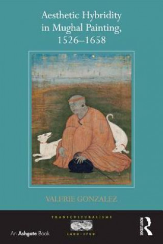 Kniha Aesthetic Hybridity in Mughal Painting, 1526-1658 Valerie Gonzalez