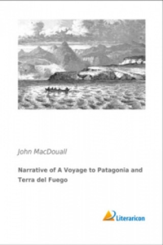Книга Narrative of A Voyage to Patagonia and Terra del Fuego John MacDouall
