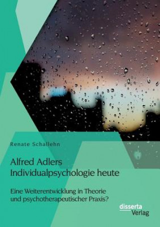 Könyv Alfred Adlers Individualpsychologie heute. Eine Weiterentwicklung in Theorie und psychotherapeutischer Praxis? Renate Schallehn