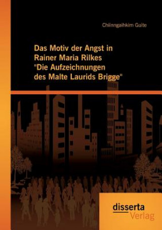 Kniha Motiv der Angst in Rainer Maria Rilkes Die Aufzeichnungen des Malte Laurids Brigge Chiinngaihkim Guite