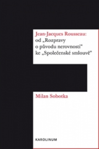 Könyv Jean Jacques Rousseau: od "Rozpravy o původu nerovnosti" ke "Společenské smlouvě" Milan Sobotka