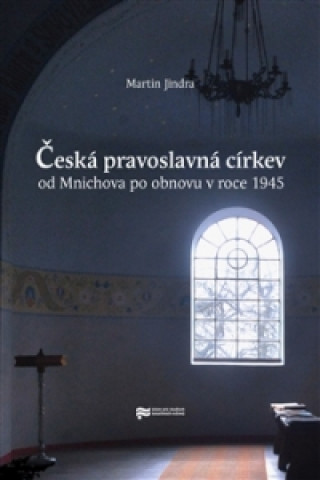 Książka Česká pravoslavná církev od Mnichova po obnovu v roce 1945 Martin Jindra