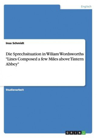 Knjiga Die Sprechsituation in Wiliam Wordsworths "Lines Composed a few Miles above Tintern Abbey" Insa Schmidt