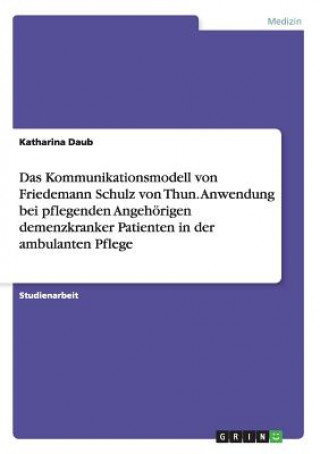 Book Kommunikationsmodell von Friedemann Schulz von Thun. Anwendung bei pflegenden Angehoerigen demenzkranker Patienten in der ambulanten Pflege Katharina Daub