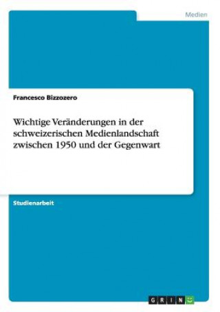 Kniha Wichtige Veranderungen in der schweizerischen Medienlandschaft zwischen 1950 und der Gegenwart Francesco Bizzozero