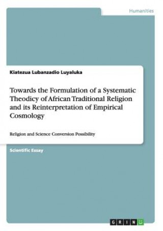 Kniha Towards the Formulation of a Systematic Theodicy of African Traditional Religion and its Reinterpretation of Empirical Cosmology Kiatezua Lubanzadio Luyaluka