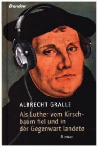 Kniha Als Luther vom Kirschbaum fiel und in der Gegenwart landete Albrecht Gralle