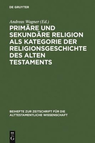 Книга Primare und sekundare Religion als Kategorie der Religionsgeschichte des Alten Testaments Andreas Wagner