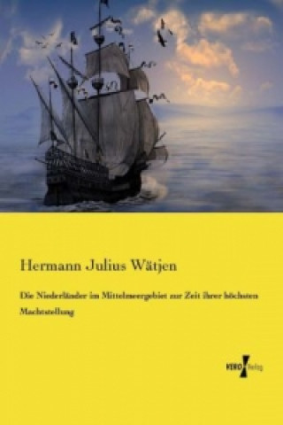 Kniha Niederlander im Mittelmeergebiet zur Zeit ihrer hoechsten Machtstellung Hermann Julius Wätjen