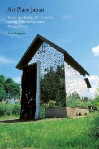 Knjiga Art Place Japan: The Echigo-Tsumari Triennale and the Vision to Reconnect Art and Nature Fram Kitagawa