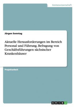 Książka Aktuelle Herausforderungen im Bereich Personal und Fuhrung. Befragung von Geschaftsfuhrungen sachsischer Krankenhauser Jurgen Sonntag