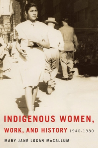 Книга Indigenous Women, Work, and History Mary Jane Logan McCallum