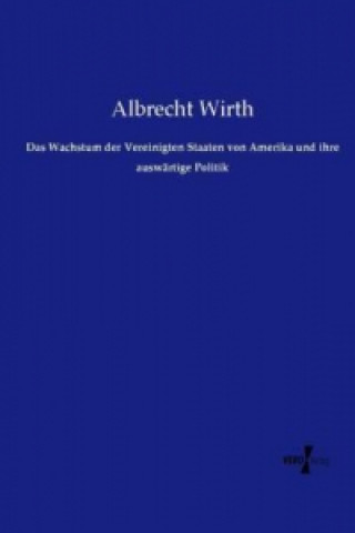 Książka Das Wachstum der Vereinigten Staaten von Amerika und ihre auswärtige Politik Albrecht Wirth