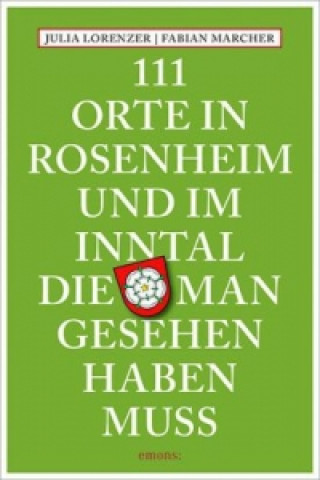 Kniha 111 Orte in Rosenheim und im Inntal, die man gesehen haben muss Julia Lorenzer