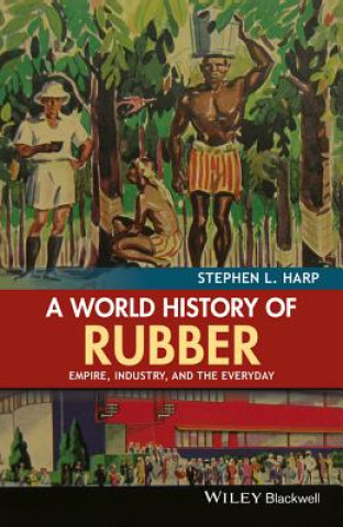 Carte World History of Rubber - Empire, Industry, and the Everyday Stephen L. Harp