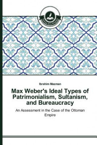 Könyv Max Weber's Ideal Types of Patrimonialism, Sultanism, and Bureaucracy Mazman Ibrahim